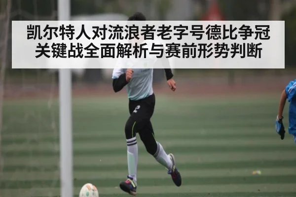 凯尔特人对流浪者老字号德比争冠关键战全面解析与赛前形势判断