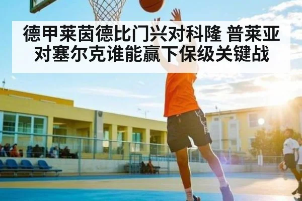 德甲莱茵德比门兴对科隆 普莱亚对塞尔克谁能赢下保级关键战