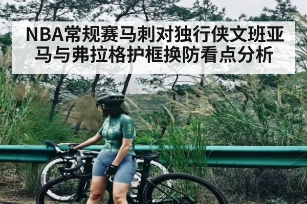 NBA常规赛马刺对独行侠文班亚马与弗拉格护框换防看点分析